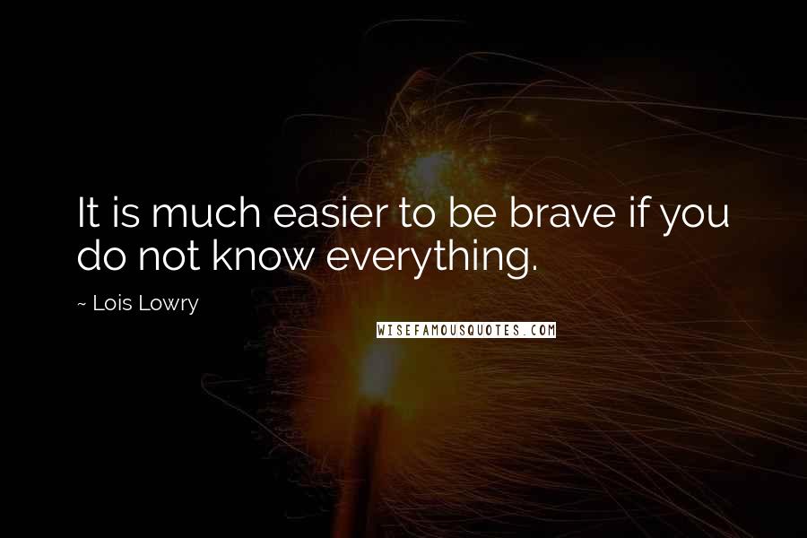 Lois Lowry Quotes: It is much easier to be brave if you do not know everything.