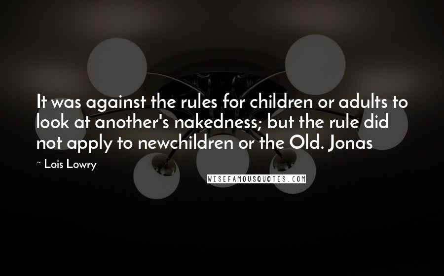 Lois Lowry Quotes: It was against the rules for children or adults to look at another's nakedness; but the rule did not apply to newchildren or the Old. Jonas