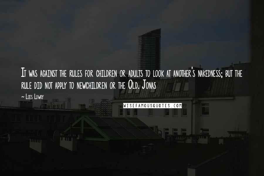 Lois Lowry Quotes: It was against the rules for children or adults to look at another's nakedness; but the rule did not apply to newchildren or the Old. Jonas