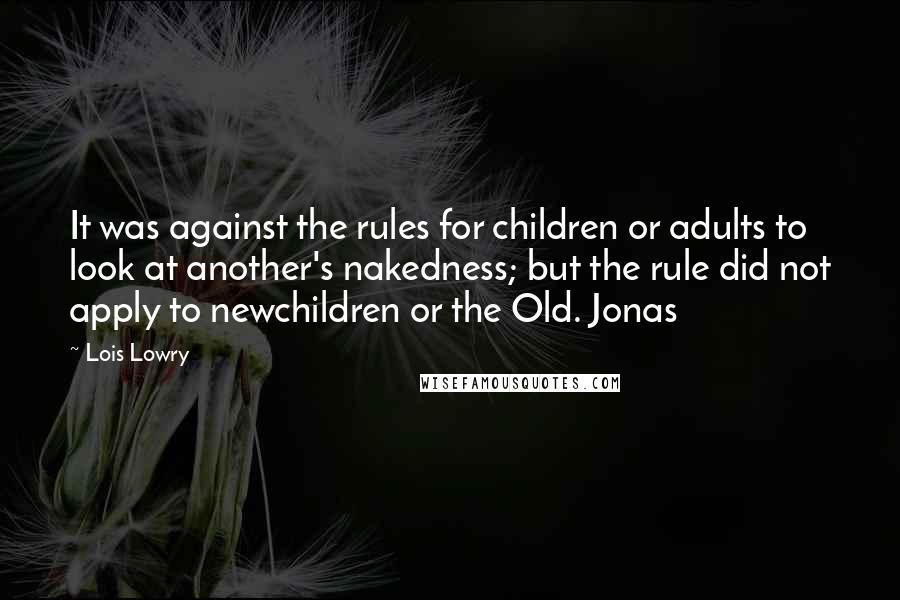 Lois Lowry Quotes: It was against the rules for children or adults to look at another's nakedness; but the rule did not apply to newchildren or the Old. Jonas