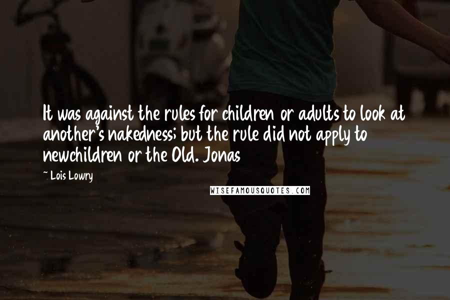 Lois Lowry Quotes: It was against the rules for children or adults to look at another's nakedness; but the rule did not apply to newchildren or the Old. Jonas