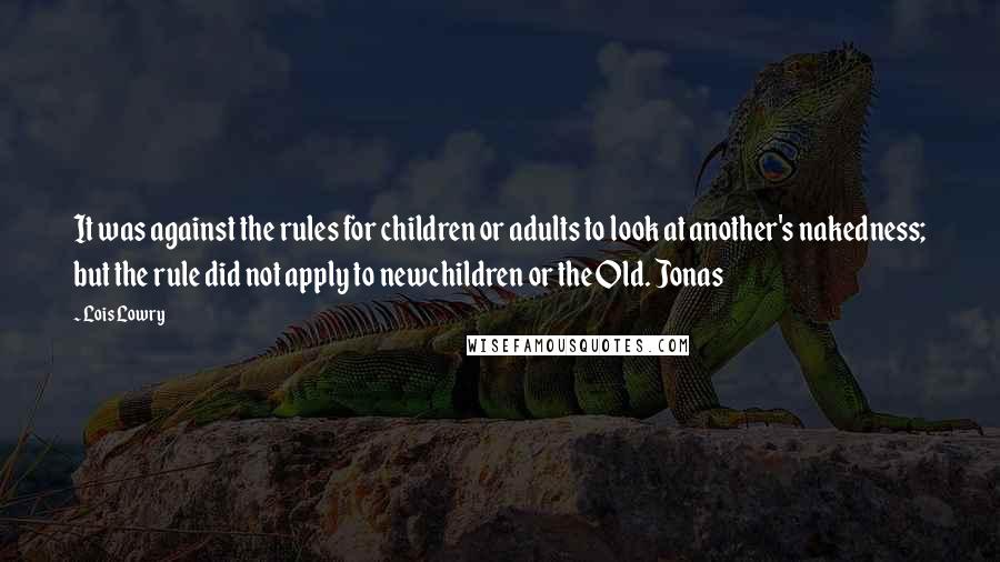 Lois Lowry Quotes: It was against the rules for children or adults to look at another's nakedness; but the rule did not apply to newchildren or the Old. Jonas