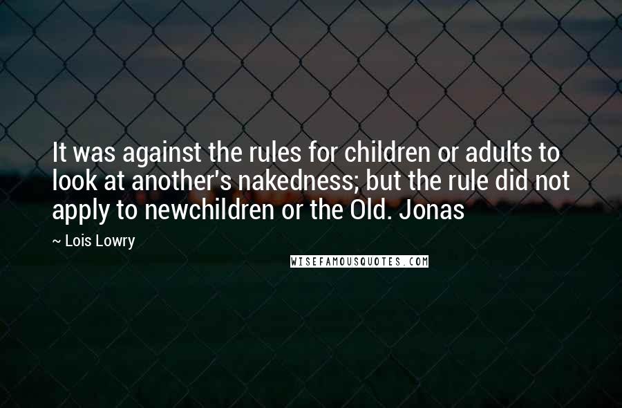 Lois Lowry Quotes: It was against the rules for children or adults to look at another's nakedness; but the rule did not apply to newchildren or the Old. Jonas