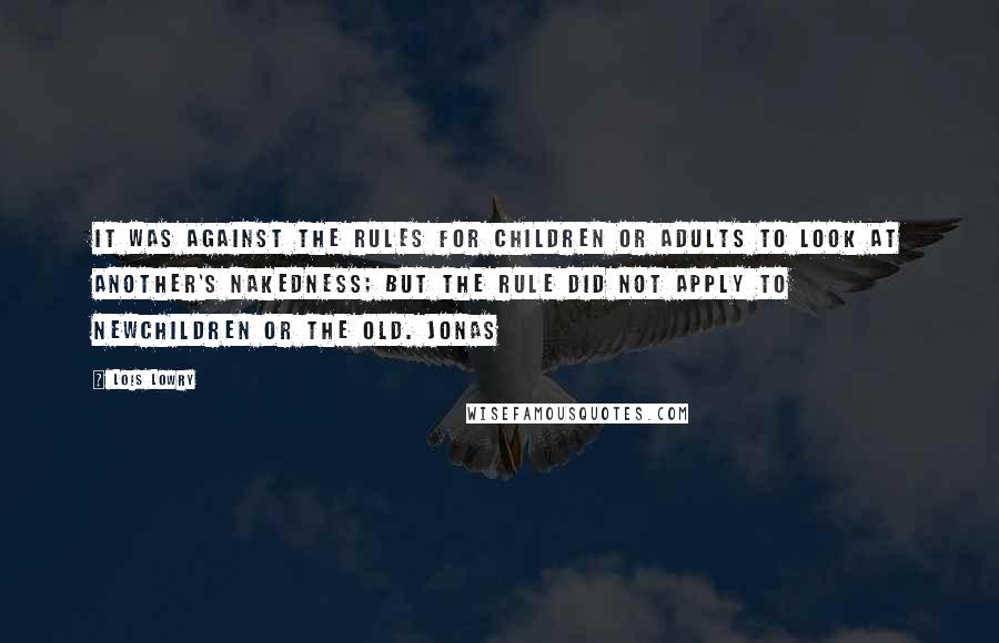 Lois Lowry Quotes: It was against the rules for children or adults to look at another's nakedness; but the rule did not apply to newchildren or the Old. Jonas