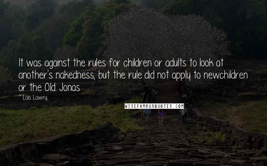 Lois Lowry Quotes: It was against the rules for children or adults to look at another's nakedness; but the rule did not apply to newchildren or the Old. Jonas