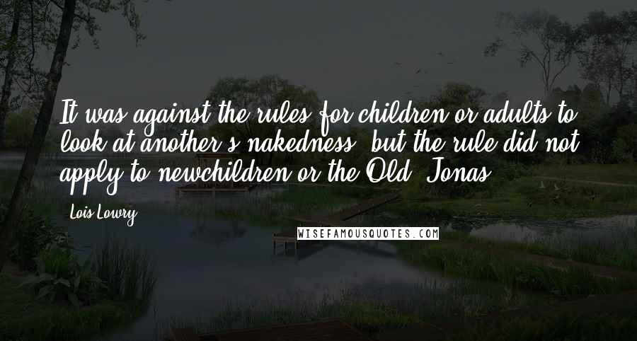 Lois Lowry Quotes: It was against the rules for children or adults to look at another's nakedness; but the rule did not apply to newchildren or the Old. Jonas