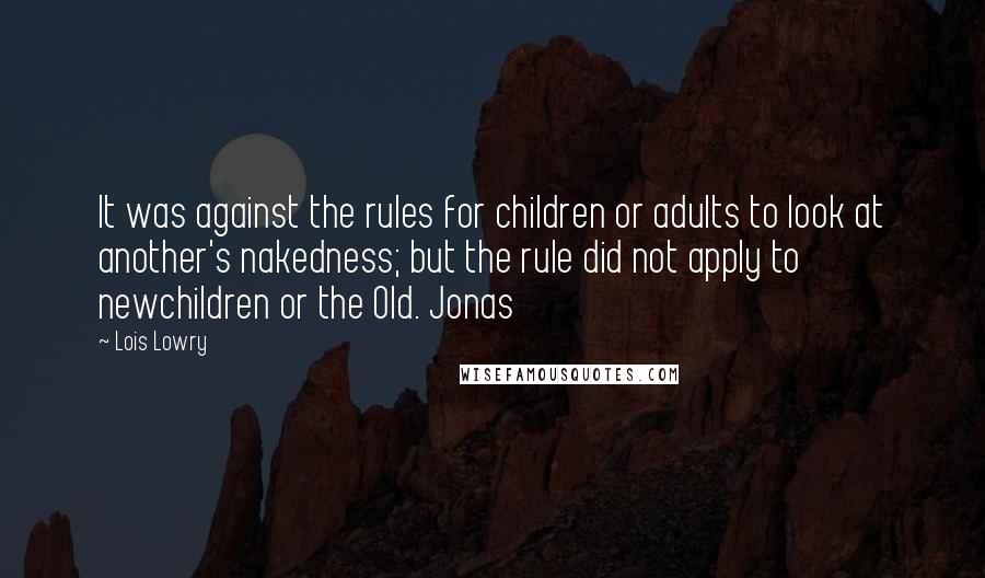 Lois Lowry Quotes: It was against the rules for children or adults to look at another's nakedness; but the rule did not apply to newchildren or the Old. Jonas