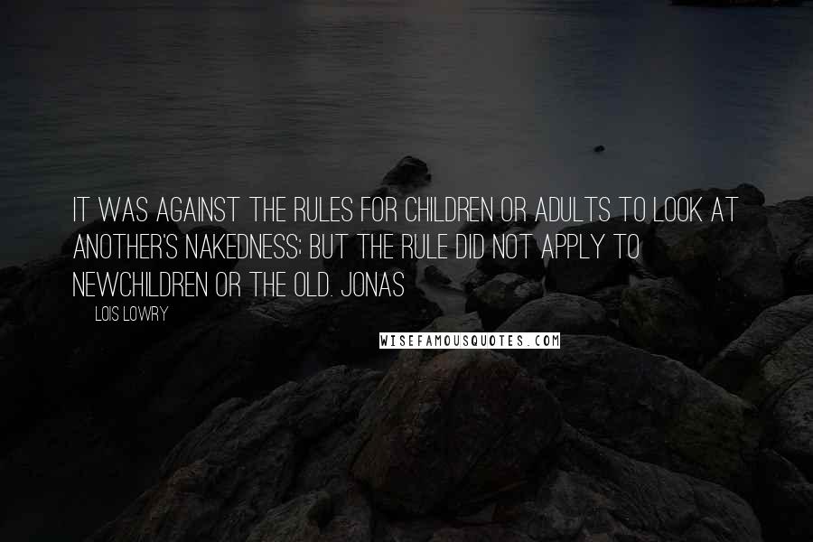 Lois Lowry Quotes: It was against the rules for children or adults to look at another's nakedness; but the rule did not apply to newchildren or the Old. Jonas