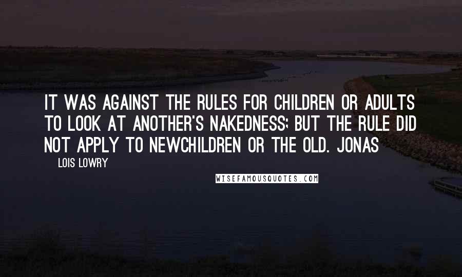 Lois Lowry Quotes: It was against the rules for children or adults to look at another's nakedness; but the rule did not apply to newchildren or the Old. Jonas