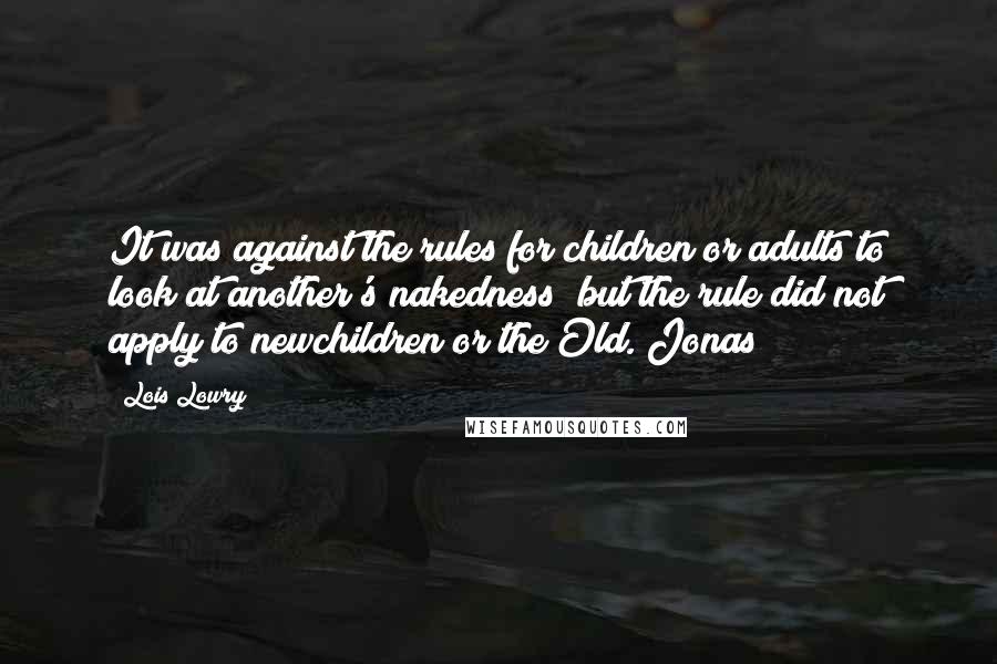 Lois Lowry Quotes: It was against the rules for children or adults to look at another's nakedness; but the rule did not apply to newchildren or the Old. Jonas