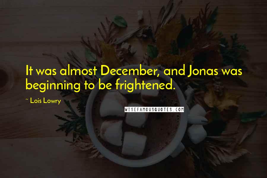 Lois Lowry Quotes: It was almost December, and Jonas was beginning to be frightened.