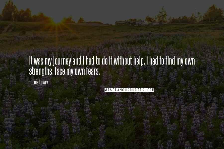 Lois Lowry Quotes: It was my journey and i had to do it without help. I had to find my own strengths, face my own fears.