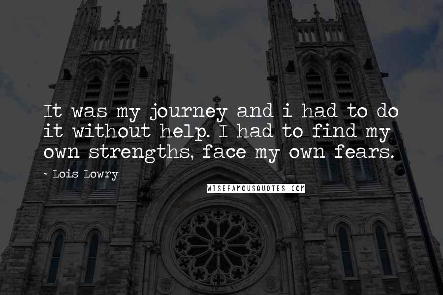 Lois Lowry Quotes: It was my journey and i had to do it without help. I had to find my own strengths, face my own fears.