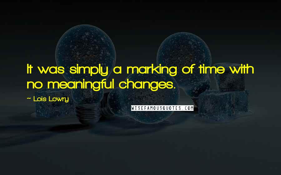 Lois Lowry Quotes: It was simply a marking of time with no meaningful changes.