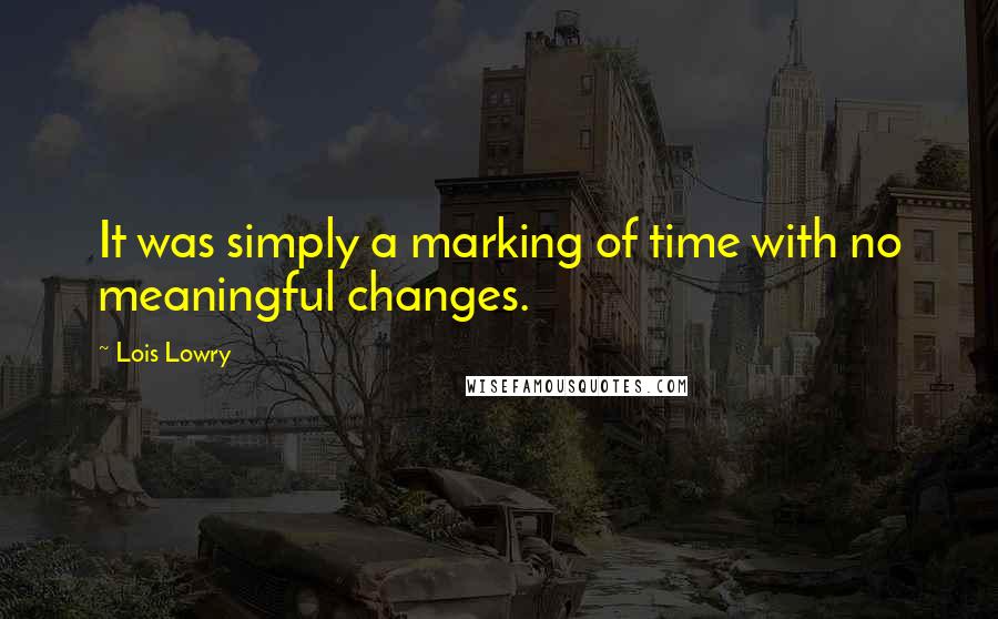 Lois Lowry Quotes: It was simply a marking of time with no meaningful changes.