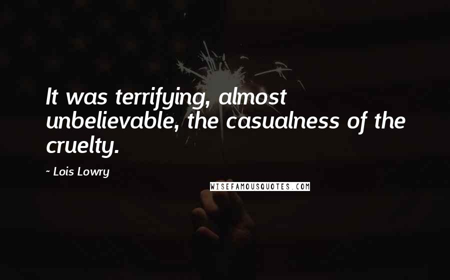 Lois Lowry Quotes: It was terrifying, almost unbelievable, the casualness of the cruelty.