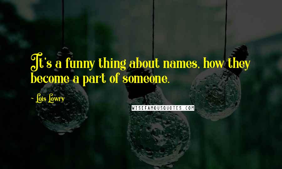 Lois Lowry Quotes: It's a funny thing about names, how they become a part of someone.