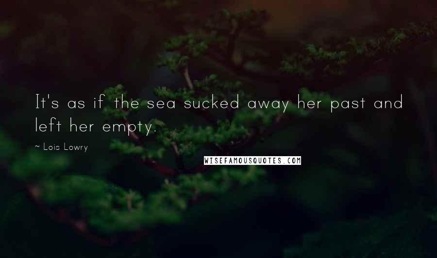 Lois Lowry Quotes: It's as if the sea sucked away her past and left her empty.