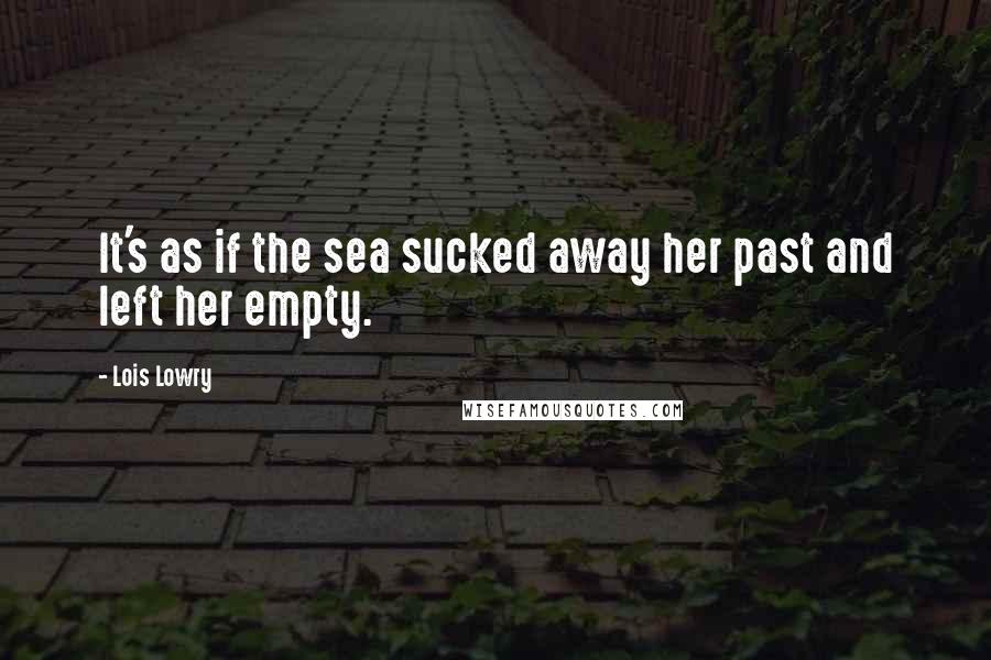 Lois Lowry Quotes: It's as if the sea sucked away her past and left her empty.