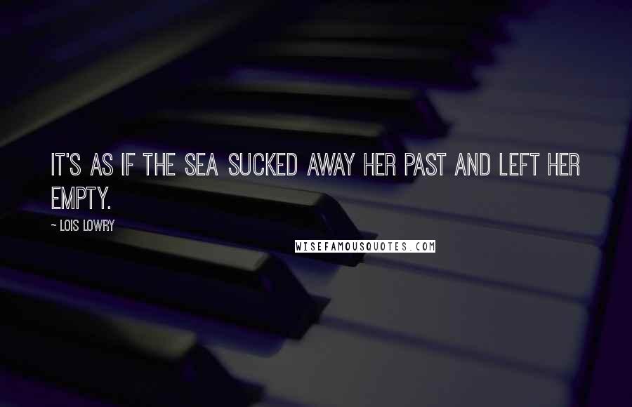 Lois Lowry Quotes: It's as if the sea sucked away her past and left her empty.