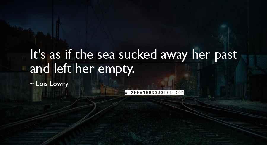 Lois Lowry Quotes: It's as if the sea sucked away her past and left her empty.