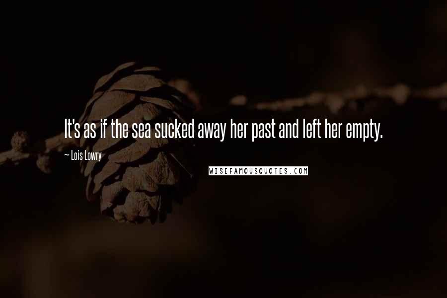 Lois Lowry Quotes: It's as if the sea sucked away her past and left her empty.