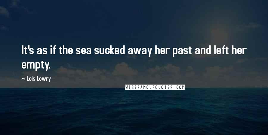 Lois Lowry Quotes: It's as if the sea sucked away her past and left her empty.