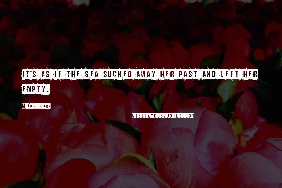 Lois Lowry Quotes: It's as if the sea sucked away her past and left her empty.