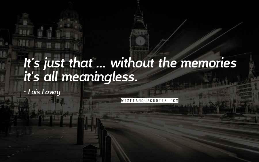 Lois Lowry Quotes: It's just that ... without the memories it's all meaningless.