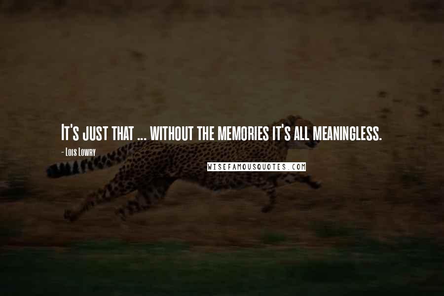 Lois Lowry Quotes: It's just that ... without the memories it's all meaningless.