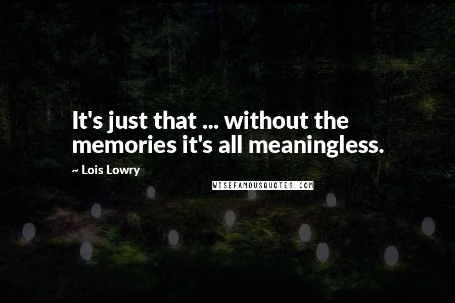 Lois Lowry Quotes: It's just that ... without the memories it's all meaningless.