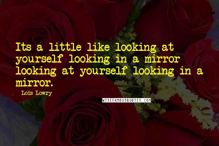 Lois Lowry Quotes: Its a little like looking at yourself looking in a mirror looking at yourself looking in a mirror.