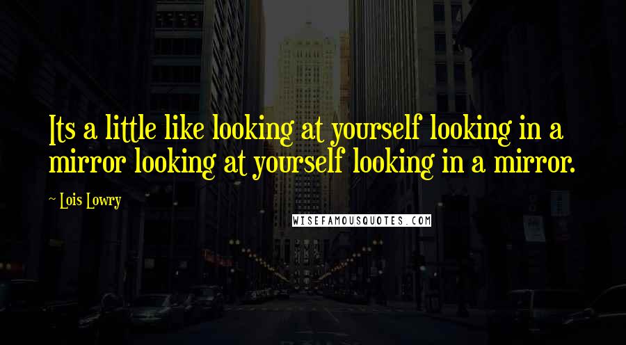 Lois Lowry Quotes: Its a little like looking at yourself looking in a mirror looking at yourself looking in a mirror.