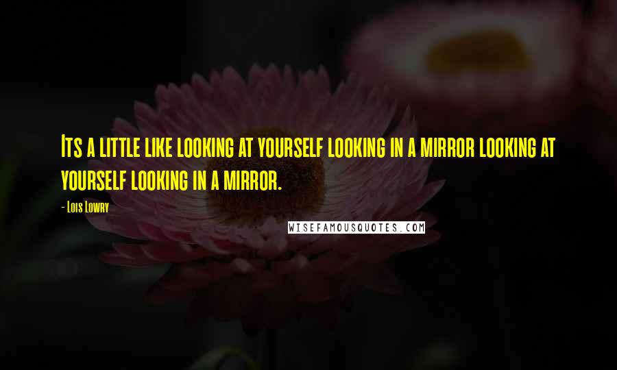 Lois Lowry Quotes: Its a little like looking at yourself looking in a mirror looking at yourself looking in a mirror.