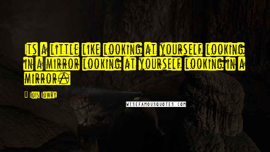 Lois Lowry Quotes: Its a little like looking at yourself looking in a mirror looking at yourself looking in a mirror.