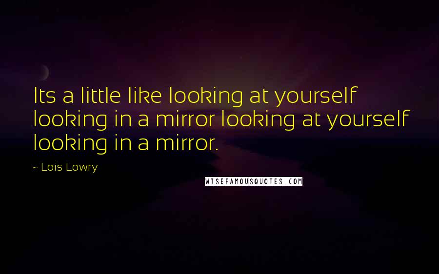 Lois Lowry Quotes: Its a little like looking at yourself looking in a mirror looking at yourself looking in a mirror.
