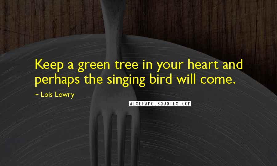 Lois Lowry Quotes: Keep a green tree in your heart and perhaps the singing bird will come.