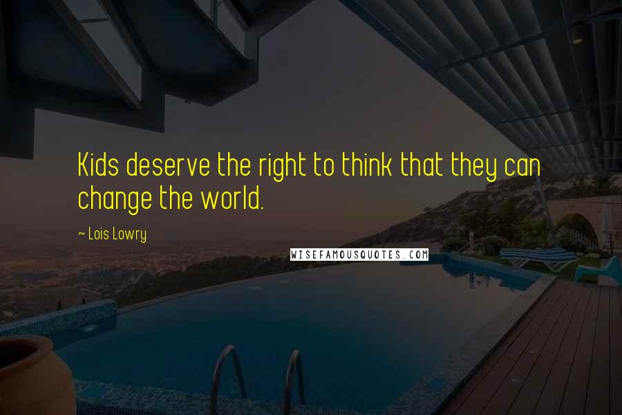 Lois Lowry Quotes: Kids deserve the right to think that they can change the world.