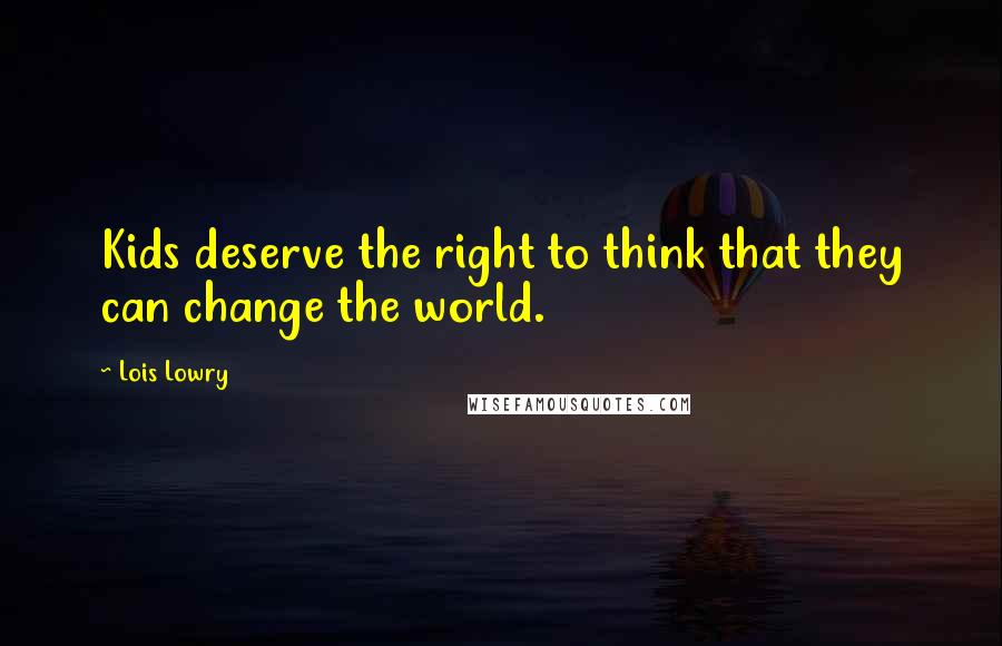 Lois Lowry Quotes: Kids deserve the right to think that they can change the world.