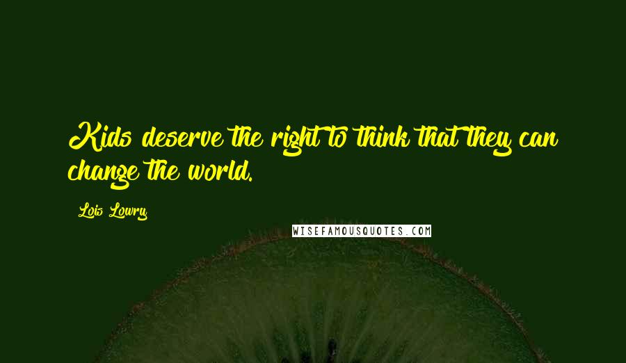 Lois Lowry Quotes: Kids deserve the right to think that they can change the world.