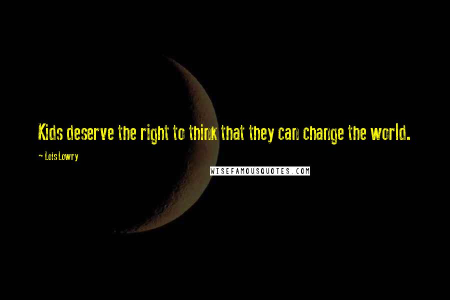 Lois Lowry Quotes: Kids deserve the right to think that they can change the world.