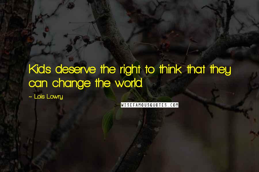 Lois Lowry Quotes: Kids deserve the right to think that they can change the world.