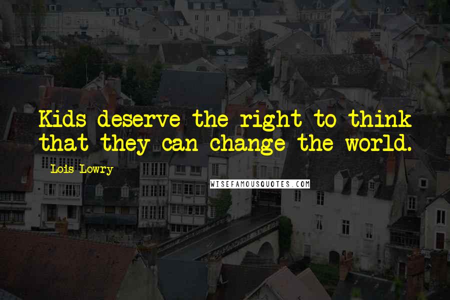 Lois Lowry Quotes: Kids deserve the right to think that they can change the world.