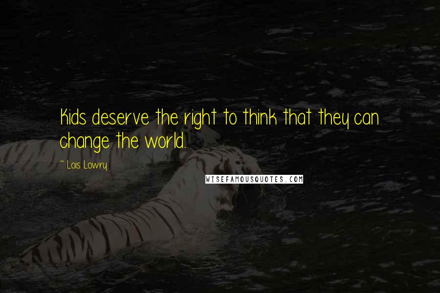 Lois Lowry Quotes: Kids deserve the right to think that they can change the world.