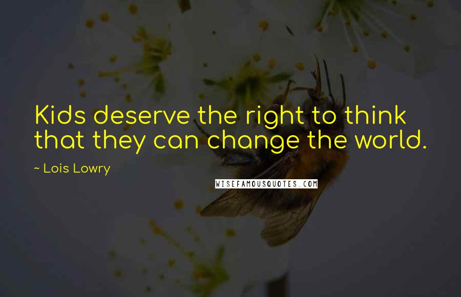 Lois Lowry Quotes: Kids deserve the right to think that they can change the world.