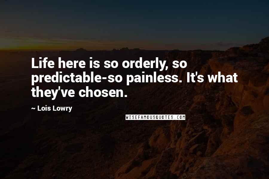 Lois Lowry Quotes: Life here is so orderly, so predictable-so painless. It's what they've chosen.