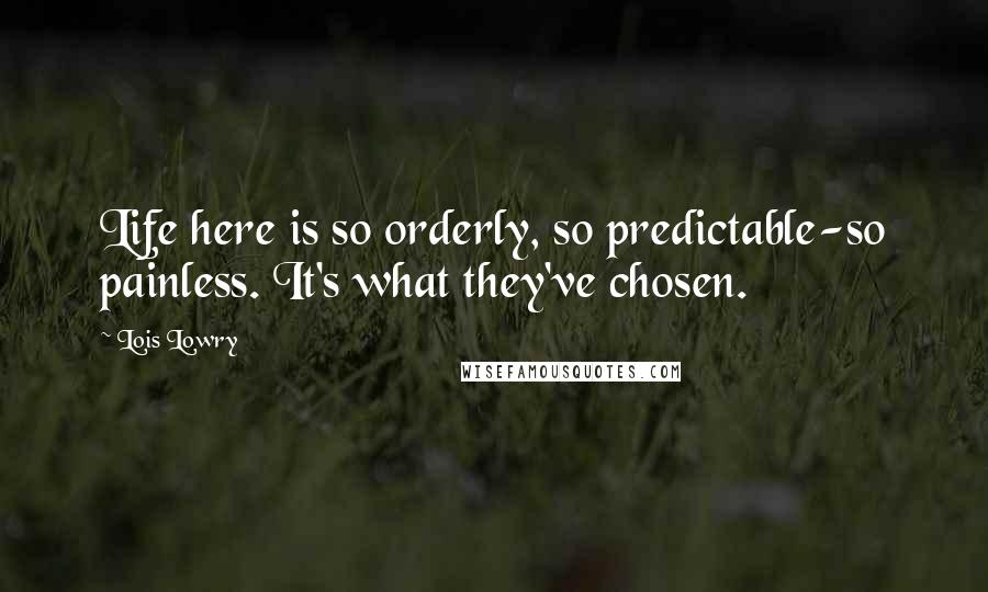 Lois Lowry Quotes: Life here is so orderly, so predictable-so painless. It's what they've chosen.