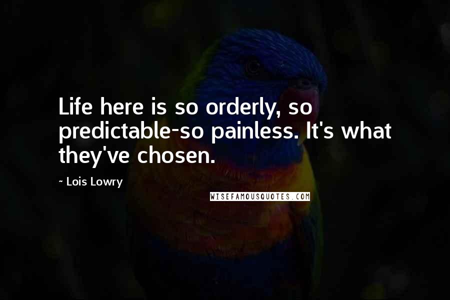 Lois Lowry Quotes: Life here is so orderly, so predictable-so painless. It's what they've chosen.