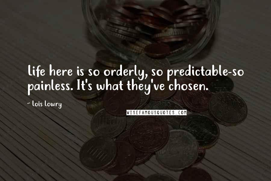 Lois Lowry Quotes: Life here is so orderly, so predictable-so painless. It's what they've chosen.