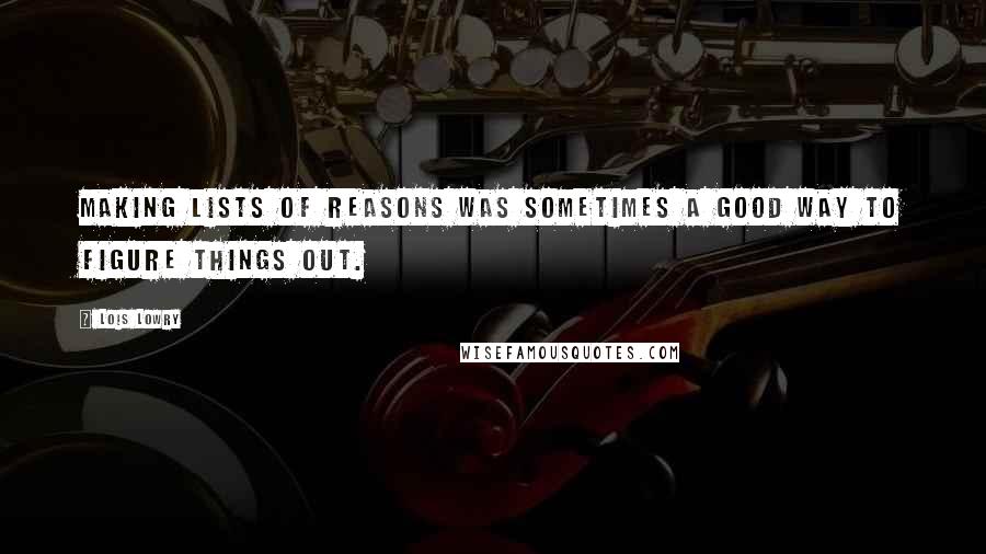 Lois Lowry Quotes: Making lists of reasons was sometimes a good way to figure things out.